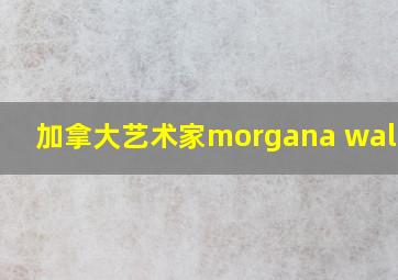 加拿大艺术家morgana wallace